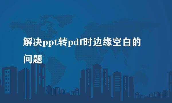 解决ppt转pdf时边缘空白的问题