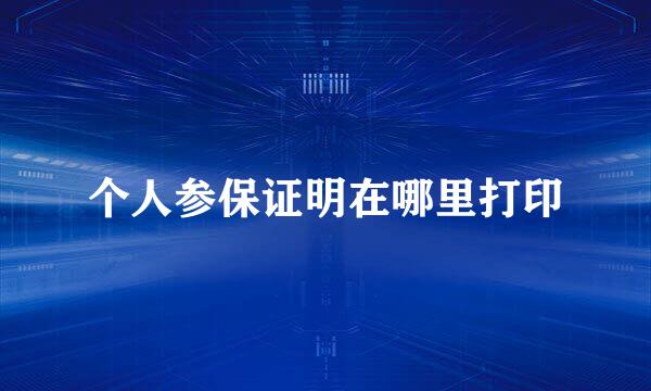 个人参保证明在哪里打印