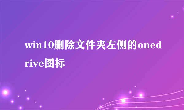 win10删除文件夹左侧的onedrive图标