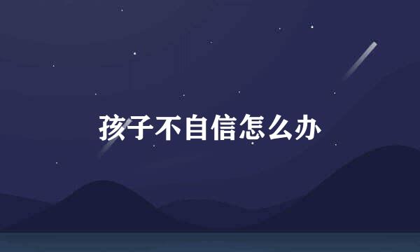 孩子不自信怎么办