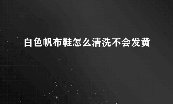 白色帆布鞋怎么清洗不会发黄