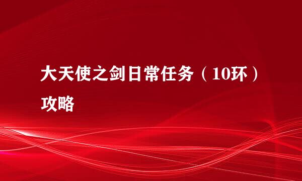 大天使之剑日常任务（10环）攻略