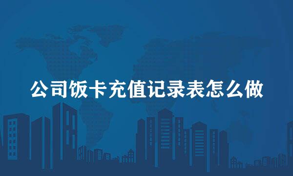 公司饭卡充值记录表怎么做