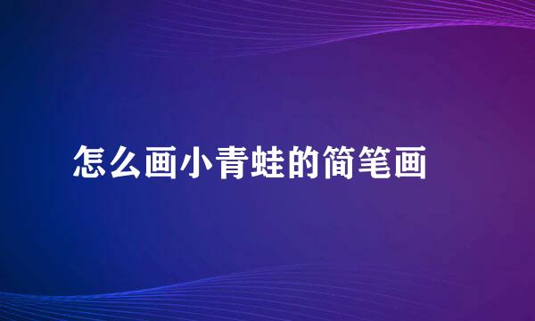 怎么画小青蛙的简笔画‍