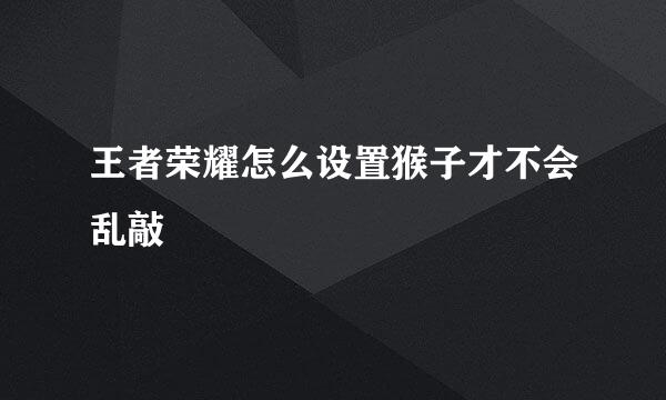 王者荣耀怎么设置猴子才不会乱敲