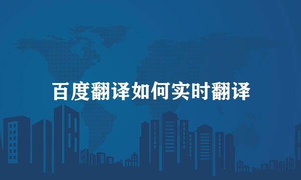 百度翻译如何实时翻译