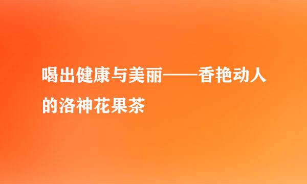 喝出健康与美丽——香艳动人的洛神花果茶