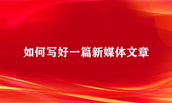 如何写好一篇新媒体文章