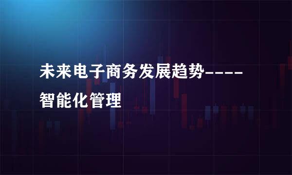 未来电子商务发展趋势----智能化管理
