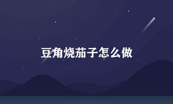豆角烧茄子怎么做
