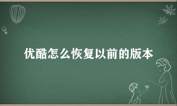 优酷怎么恢复以前的版本