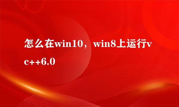 怎么在win10，win8上运行vc++6.0
