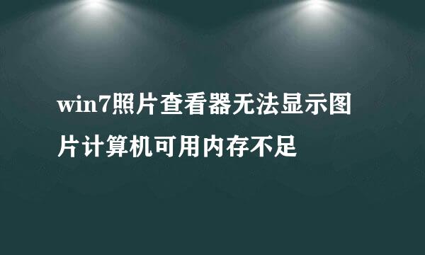 win7照片查看器无法显示图片计算机可用内存不足