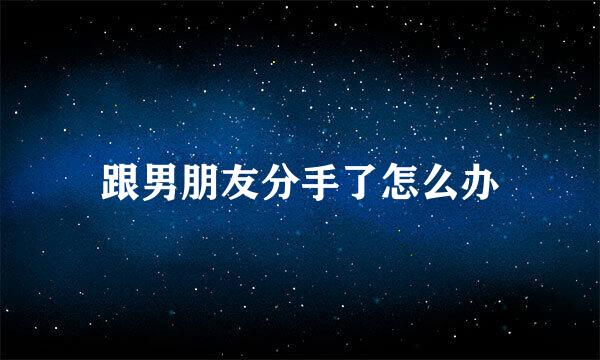 跟男朋友分手了怎么办