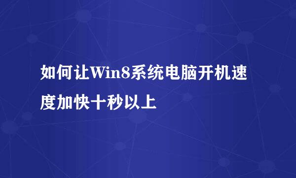 如何让Win8系统电脑开机速度加快十秒以上
