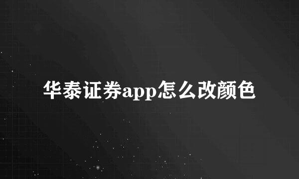 华泰证券app怎么改颜色