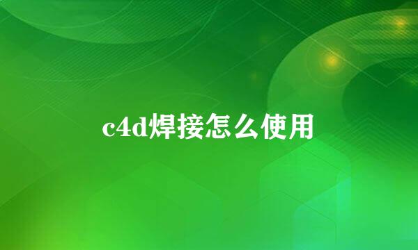 c4d焊接怎么使用
