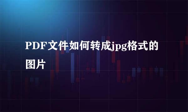 PDF文件如何转成jpg格式的图片