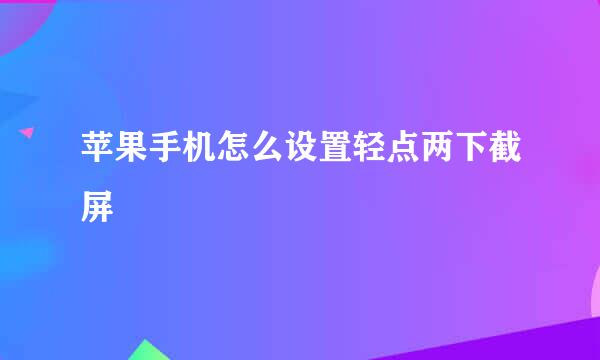 苹果手机怎么设置轻点两下截屏