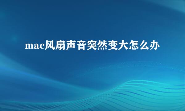 mac风扇声音突然变大怎么办