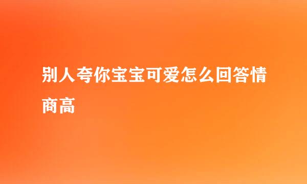 别人夸你宝宝可爱怎么回答情商高