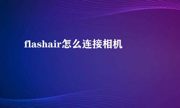flashair怎么连接相机