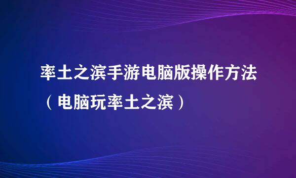 率土之滨手游电脑版操作方法（电脑玩率土之滨）