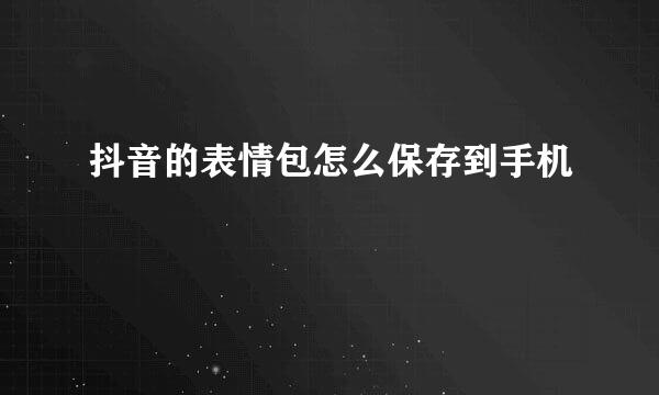 抖音的表情包怎么保存到手机