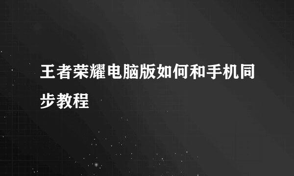 王者荣耀电脑版如何和手机同步教程