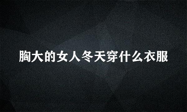 胸大的女人冬天穿什么衣服