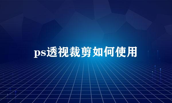 ps透视裁剪如何使用