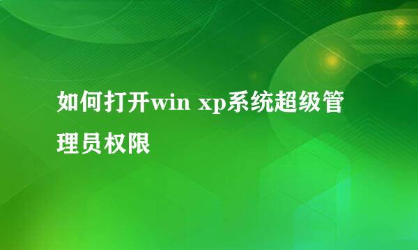 如何打开win xp系统超级管理员权限
