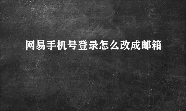 网易手机号登录怎么改成邮箱