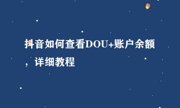 抖音如何查看DOU+账户余额，详细教程