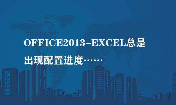 OFFICE2013-EXCEL总是出现配置进度……