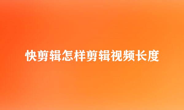 快剪辑怎样剪辑视频长度
