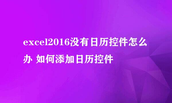 excel2016没有日历控件怎么办 如何添加日历控件