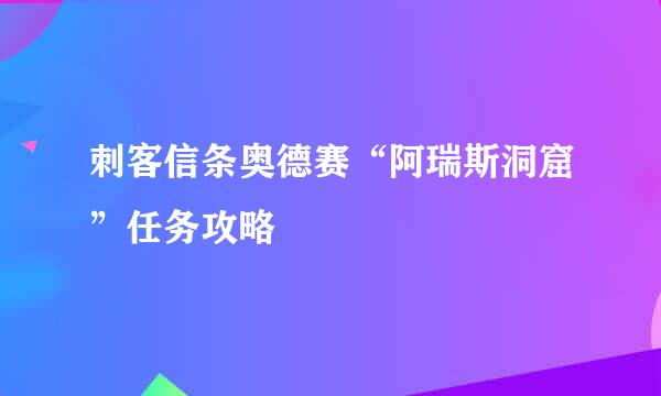 刺客信条奥德赛“阿瑞斯洞窟”任务攻略
