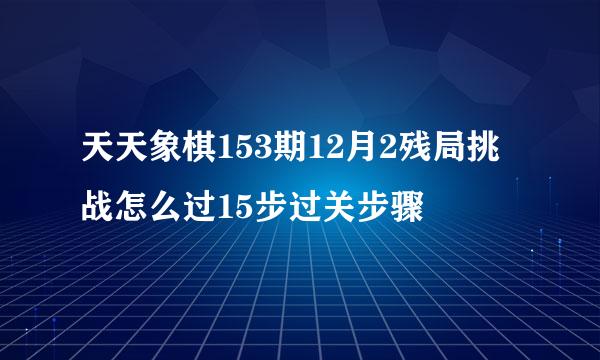 天天象棋153期12月2残局挑战怎么过15步过关步骤