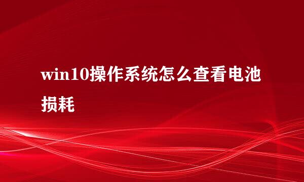 win10操作系统怎么查看电池损耗