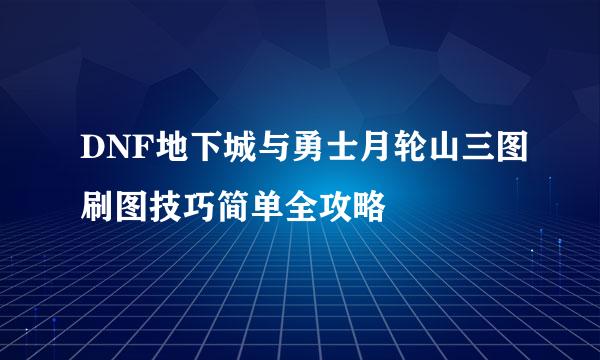 DNF地下城与勇士月轮山三图刷图技巧简单全攻略