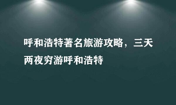 呼和浩特著名旅游攻略，三天两夜穷游呼和浩特