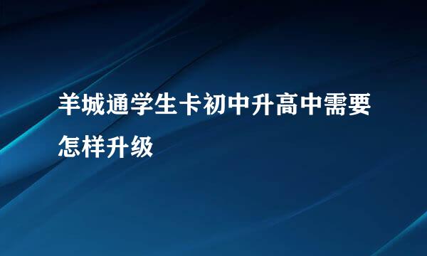羊城通学生卡初中升高中需要怎样升级