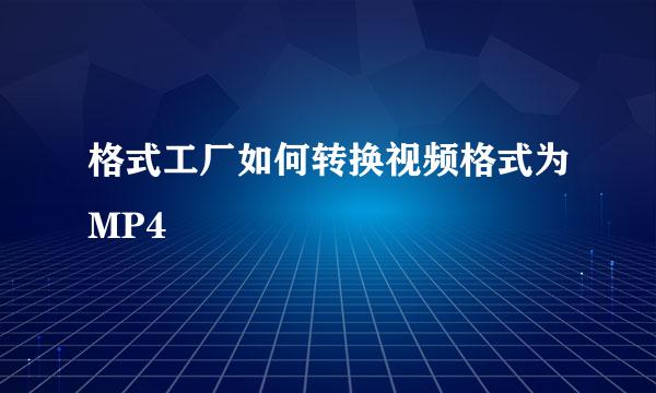 格式工厂如何转换视频格式为MP4