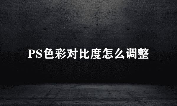 PS色彩对比度怎么调整
