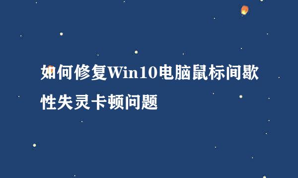 如何修复Win10电脑鼠标间歇性失灵卡顿问题