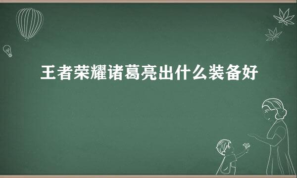 王者荣耀诸葛亮出什么装备好