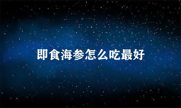 即食海参怎么吃最好