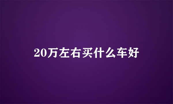 20万左右买什么车好