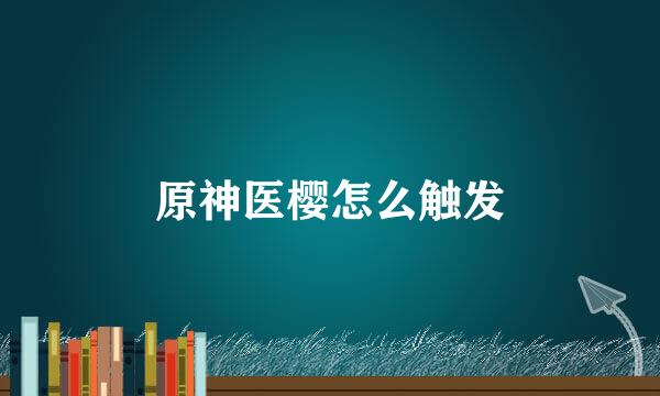 原神医樱怎么触发